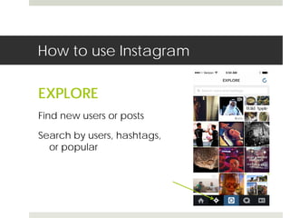 How to use Instagram 
EXPLORE 
Find new users or posts 
Search by users, hashtags, 
or popular 
 