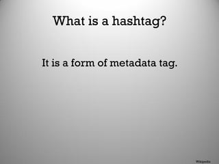 What is a hashtag?
It is a form of metadata tag.
Wikipedia
 