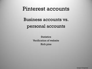 Pinterest accounts
Business accounts vs.
personal accounts
Statistics
Verification of website
Rich pins
League Computers
 