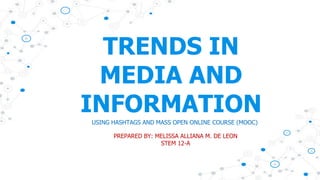 TRENDS IN
MEDIA AND
INFORMATION
USING HASHTAGS AND MASS OPEN ONLINE COURSE (MOOC)
PREPARED BY: MELISSA ALLIANA M. DE LEON
STEM 12-A
 