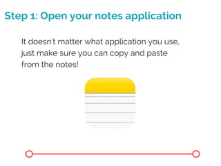 Step 1: Open your notes application
It doesn't matter what application you use,
just make sure you can copy and paste
from the notes!
 