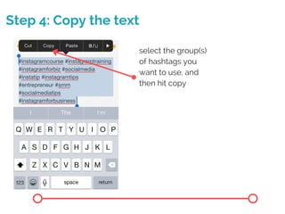 Step 4: Copy the text
select the group(s)
of hashtags you
want to use, and
then hit copy
 
