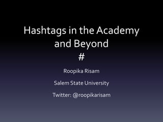 Hashtags in the Academy
and Beyond
#
Roopika Risam
Salem State University
Twitter: @roopikarisam

 