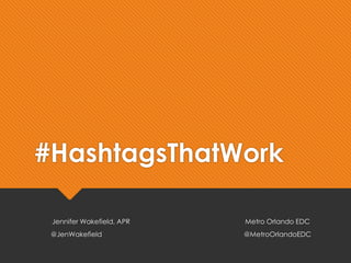 #HashtagsThatWork
Jennifer Wakefield, APR Metro Orlando EDC
@JenWakefield @MetroOrlandoEDC
 