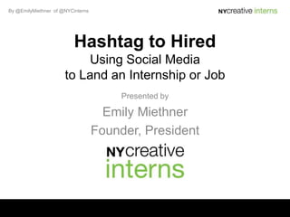 By @EmilyMiethner of @NYCinterns




                          Hashtag to Hired
                          Using Social Media
                      to Land an Internship or Job
                                        Presented by

                                     Emily Miethner
                                   Founder, President
 