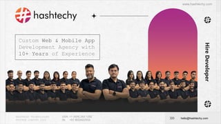 HASHTECHY TECHNOLOGIES
PRIVATE LIMITED 2023
USA: +1 (424) 242-1292
IN: +91 9033422533
hello@hashtechy.com
www.hashtechy.com
Custom Web & Mobile App
Development Agency with
10+ Years of Experience
Hire
Developer
 