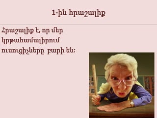 1-ին հրաշալիք

Հրաշալիք է, որ մեր
կրթահամալիրում
ուսուցիչները բարի են:
 