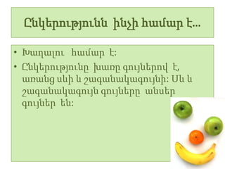 Ընկերությունն ինչի համար է…

• Խաղալու համար է:
• Ընկերությունը խառը գույներով է,
  առանց սևի և շագանակագույնի: Սև և
  շագանակագույն գույները անսեր
  գույներ են:
 