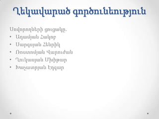 Ղեկավարած գործունեություն
Սովորողների ցուցակը.
• Ադամյան Հակոբ
• Սարգսյան Հենրիկ
• Ռոստոմյան Վարուժան
• Ղուկասյան Մխիթար
• Խաչատրյան Էդգար
 