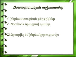 Հետազոտական աշխատանք ինքնաստուգման թերթիկներ Notebook ծրագրով դասեր Զբաղվել եմ ինքնակրթությամբ: 