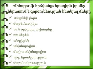 « Իմացումի հրճվանք» ծրագիրն իր մեջ ներառում է գործունեության հետևյալ ձևերը մայրենի լեզու մաթեմատիկա ես և շրջակա աշխարհը ռուսերեն անգլերեն տեխնոլո գիա մեդիատեխնոլոգիա երգ, երաժշտություն մարմնակրթություն 