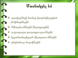 Մասնակցել եմ դասվարների համար կազմակերպված սեմինարներին քննարմումներին (ծրագրային) ուրբաթօրյա ցուցադրություներին կրթահամալիրյան միջոցառումներին ընդհանուր ժողովներին 