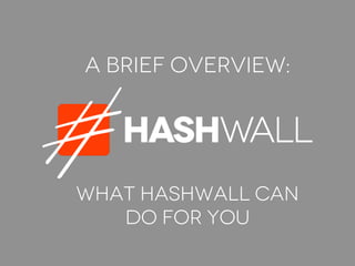 A brief overview:
What HASHWALL can
do for you
 