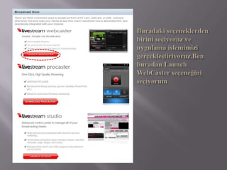 Buradaki seçeneklerden birini seçiyoruz ve uygulama işlemimizi gerçekleştiriyoruz.Ben buradan Launch WebCaster seçeneğini seçiyorum