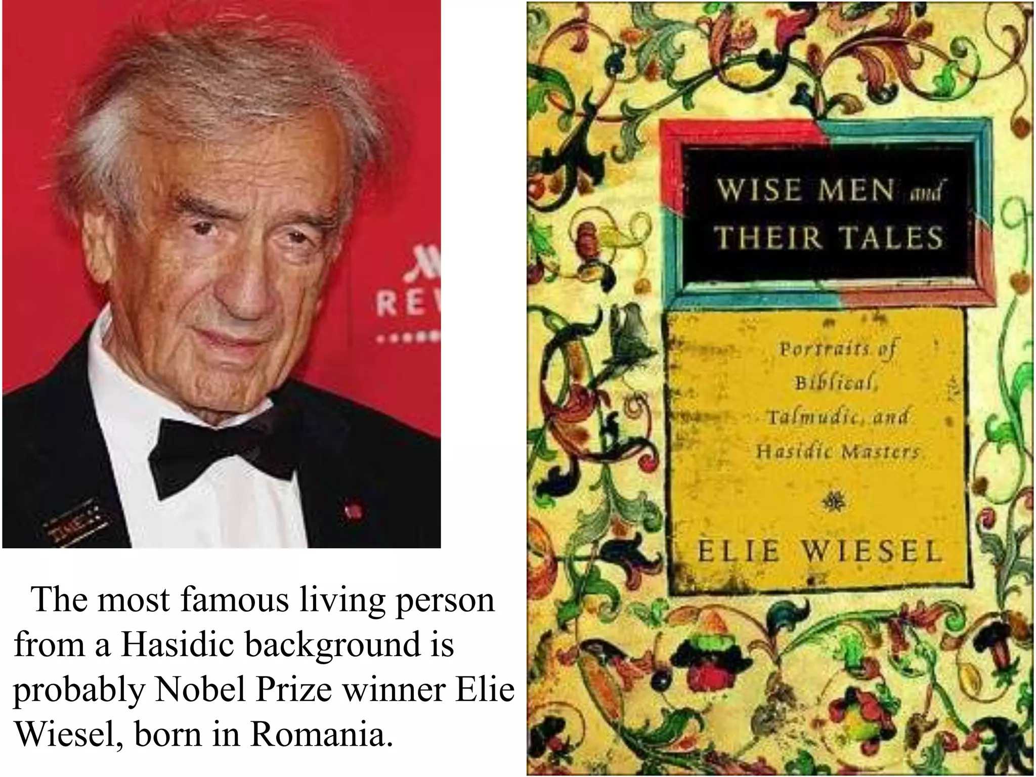The most famous living person
from a Hasidic background is
probably Nobel Prize winner Elie
Wiesel, born in Romania.

 