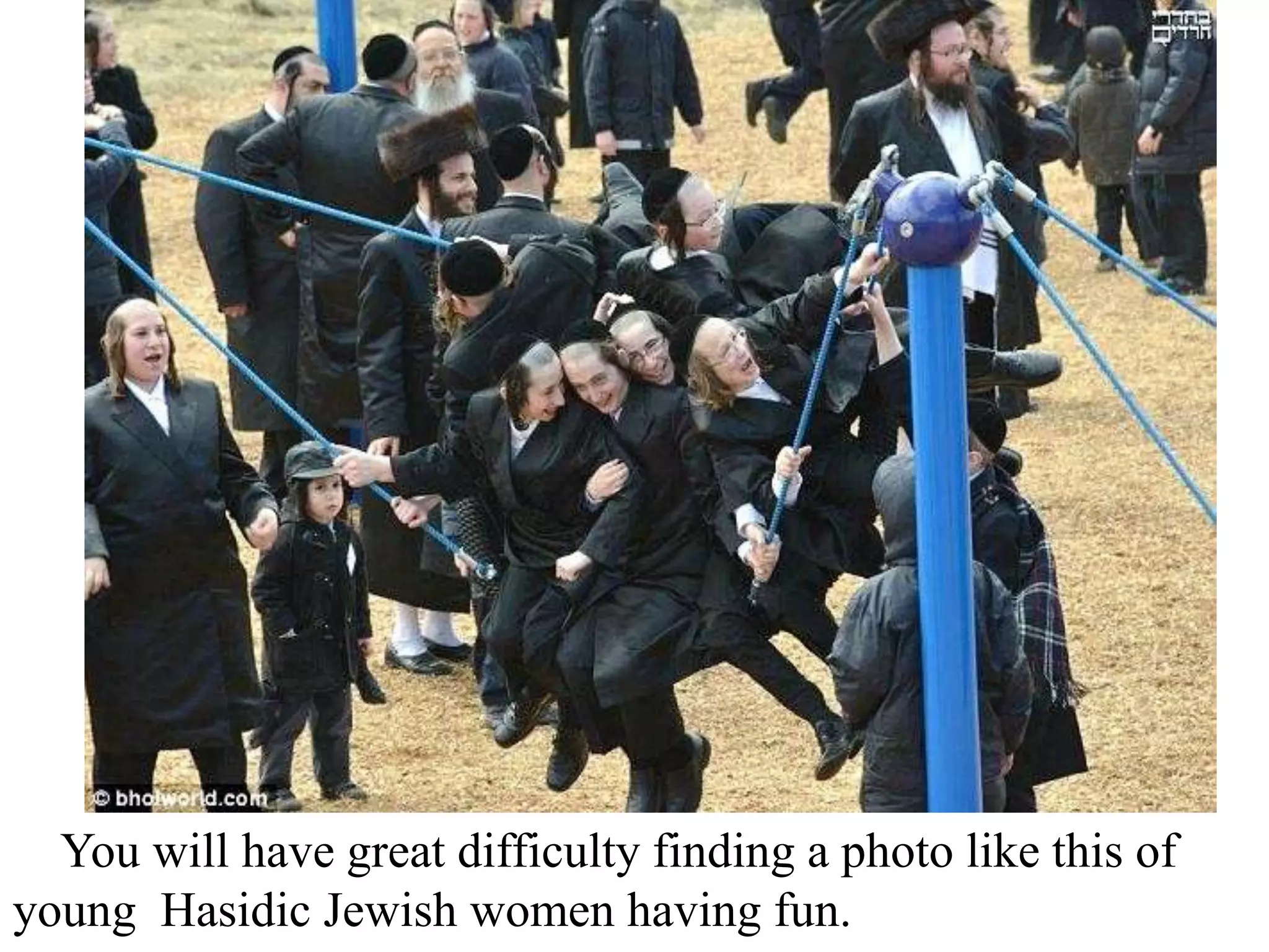 You will have great difficulty finding a photo like this of
young Hasidic Jewish women having fun.

 