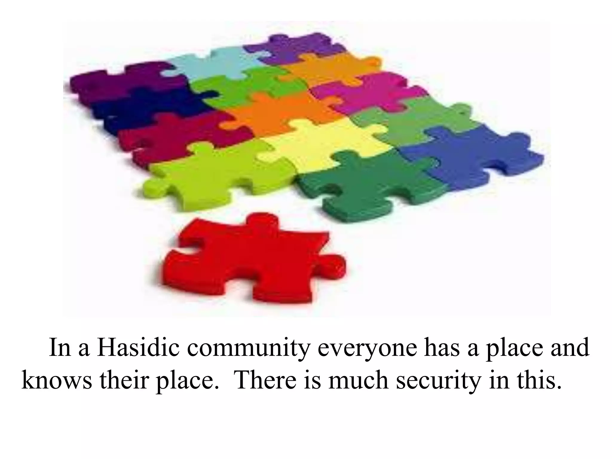In a Hasidic community everyone has a place and
knows their place. There is much security in this.

 