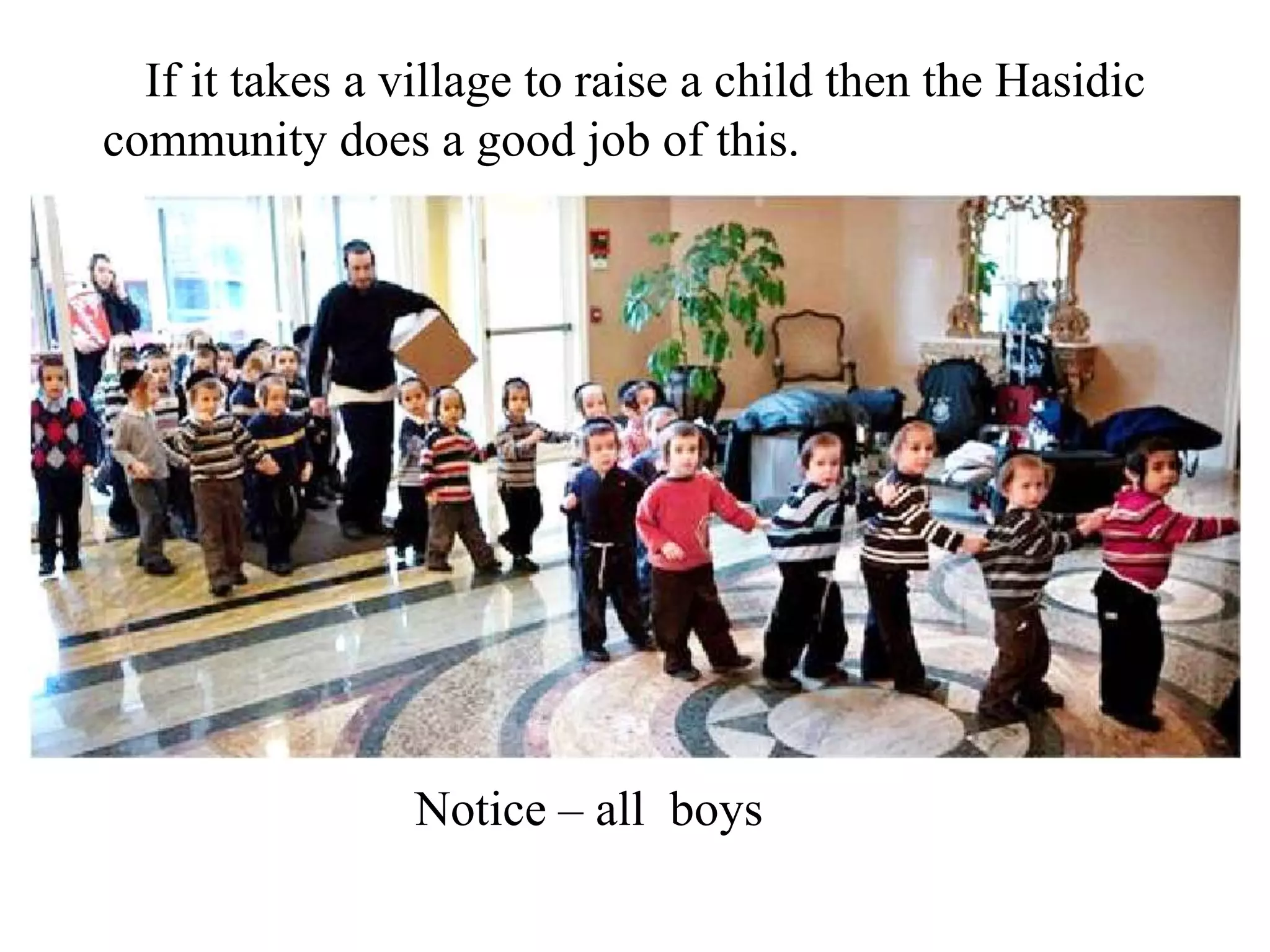 If it takes a village to raise a child then the Hasidic
community does a good job of this.

Notice – all boys

 