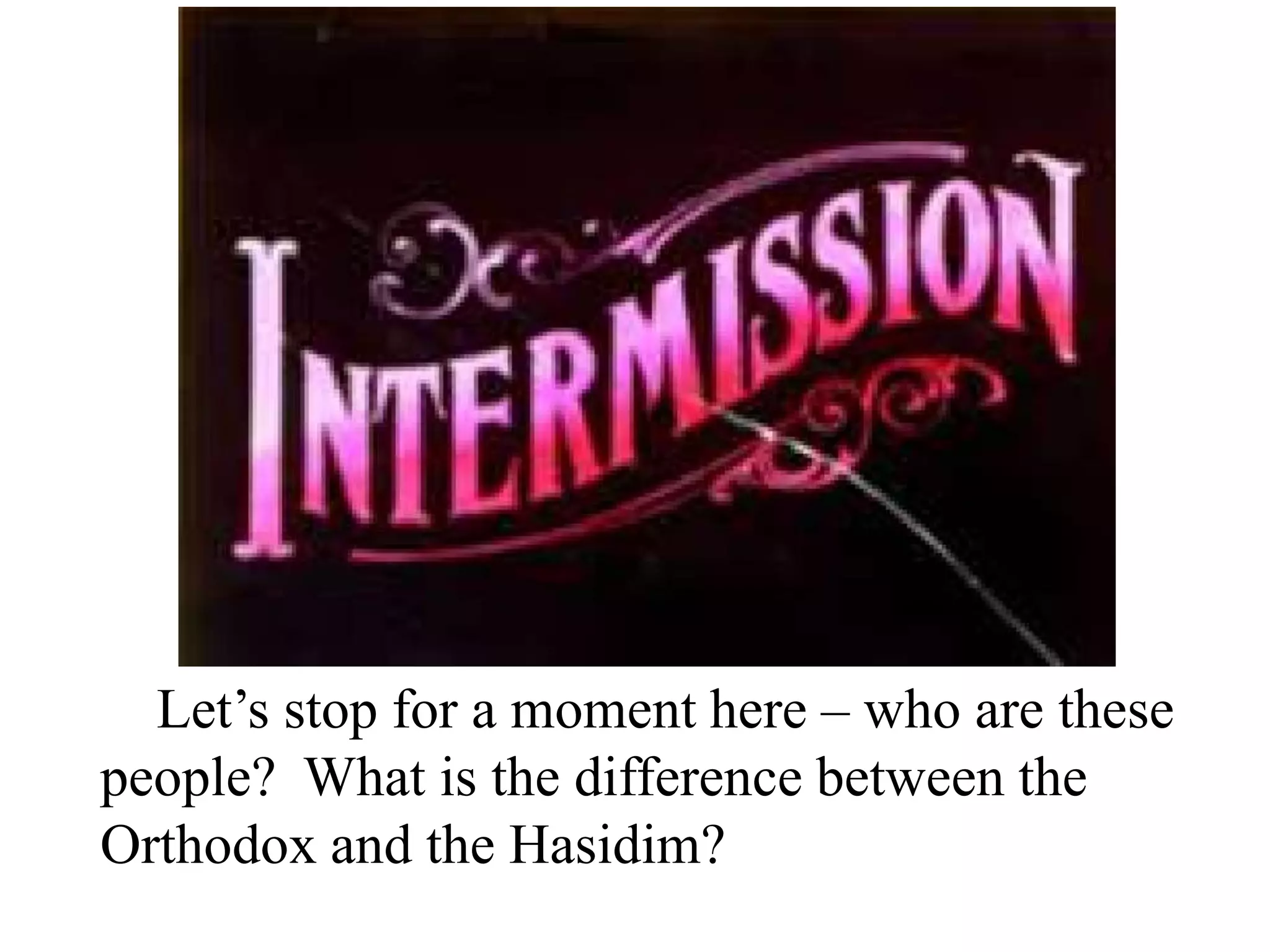 Let’s stop for a moment here – who are these
people? What is the difference between the
Orthodox and the Hasidim?

 