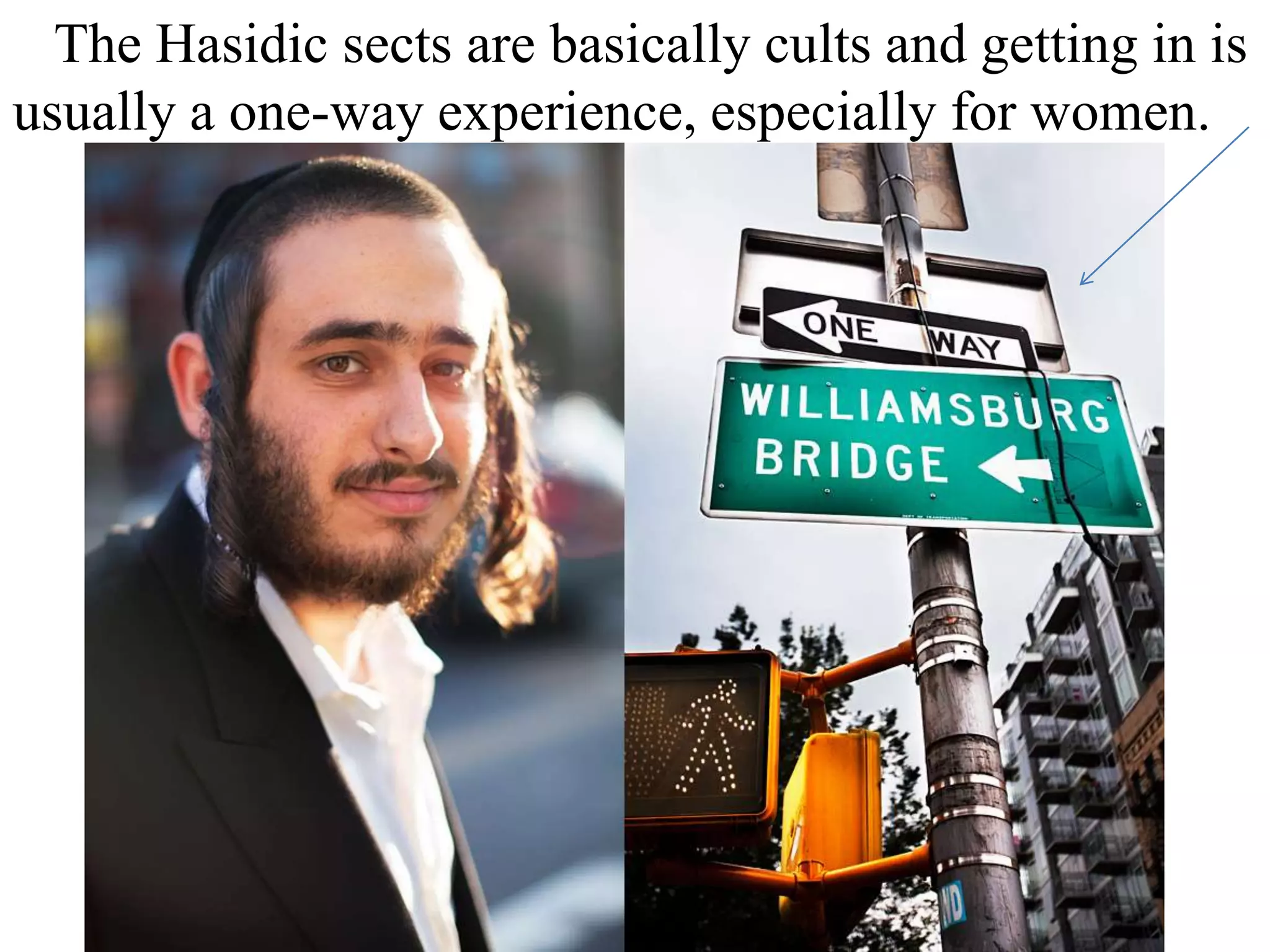 The Hasidic sects are basically cults and getting in is
usually a one-way experience, especially for women.

 