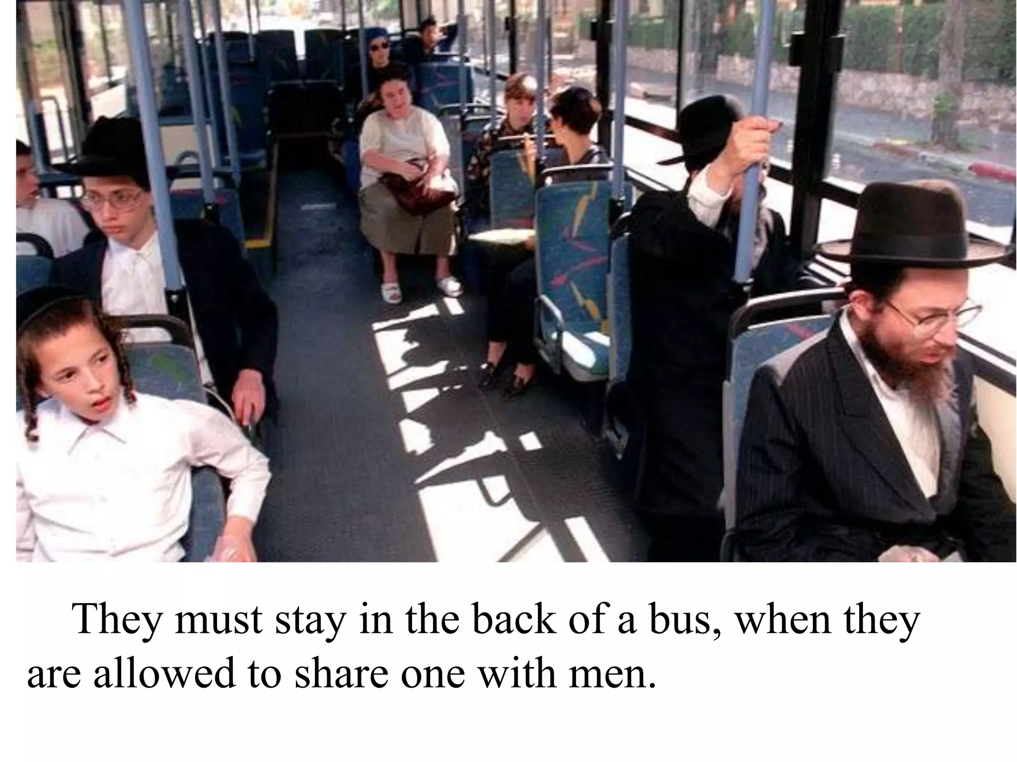 They must stay in the back of a bus, when they
are allowed to share one with men.

 