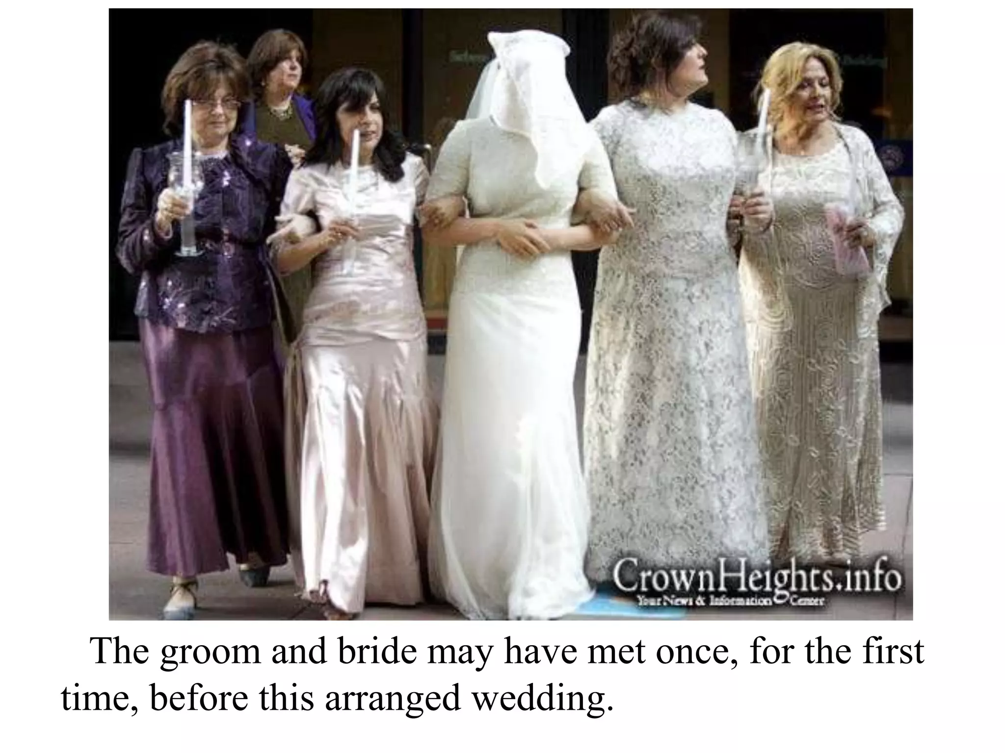 The groom and bride may have met once, for the first
time, before this arranged wedding.

 