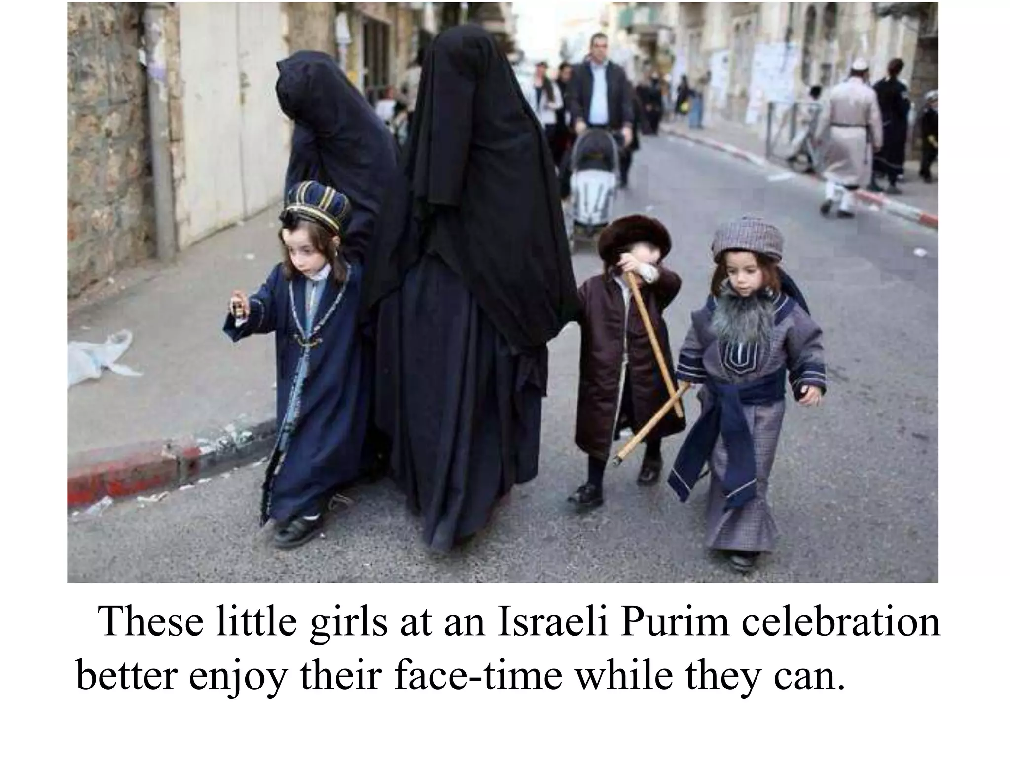 These little girls at an Israeli Purim celebration
better enjoy their face-time while they can.

 