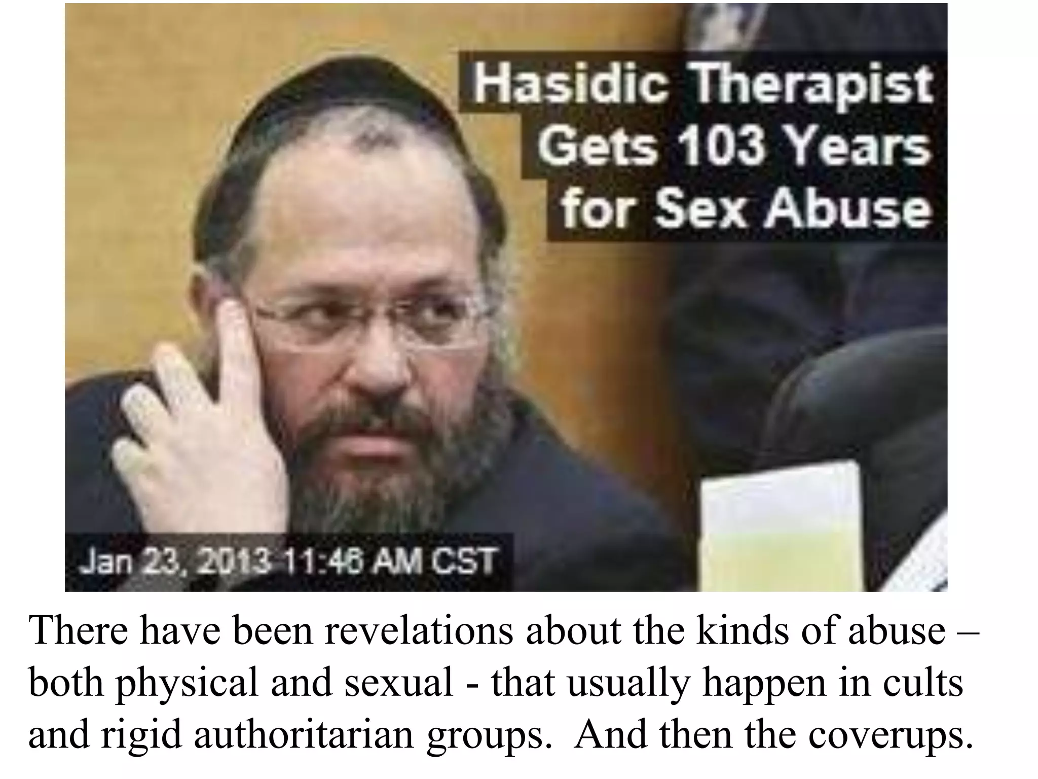 There have been revelations about the kinds of abuse –
both physical and sexual - that usually happen in cults
and rigid authoritarian groups. And then the coverups.

 