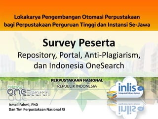 Survey Peserta
Repository, Portal, Anti-Plagiarism,
dan Indonesia OneSearch
Ismail Fahmi, PhD
Dan Tim Perpustakaan Nasional RI
 