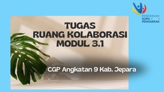 TUGAS
RUANG KOLABORASI
MODUL 3.1
CGP Angkatan 9 Kab. Jepara
 