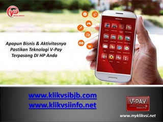 www.klikvsibjb.com
www.klikvsiinfo.net
Apapun Bisnis & Aktivitasnya
Pastikan Teknologi V-Pay
Terpasang DI HP Anda
www.myklikvsi.net
 