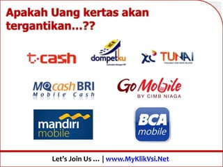 Apakah Uang kertas akan
tergantikan…??
Let’s Join Us … | www.MyKlikVsi.Net
 