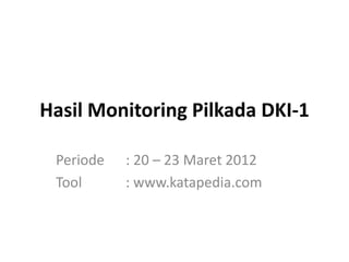 Hasil Monitoring Pilkada DKI-1

 Periode   : 20 – 23 Maret 2012
 Tool      : www.katapedia.com
 