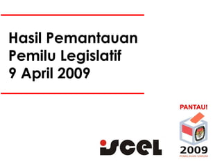 Hasil Pemantauan  Pemilu Legislatif 9 April 2009 
