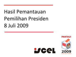 Hasil Pemantauan
Pemilihan Presiden
8 Juli 2009
 