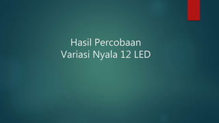Hasil Percobaan
Variasi Nyala 12 LED
 