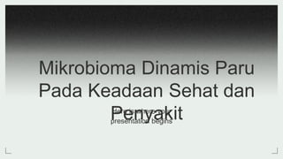 Mikrobioma Dinamis Paru
Pada Keadaan Sehat dan
Penyakit
Here is where your
presentation begins
 