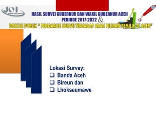 Lokasi Survey:
 Banda Aceh
 Bireun dan
 Lhokseumawe
 