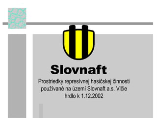 Prostriedky represívnej hasičskej činnosti používané na území Slovnaft a.s. Vlčie hrdlo k 1.12.2002 