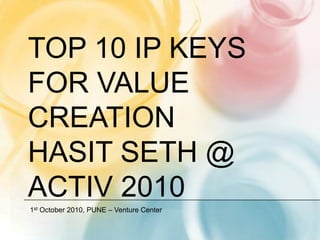 Top 10 IP KEYS for value creationHasit seth @ ACTIV 2010 1st October 2010, PUNE – Venture Center 