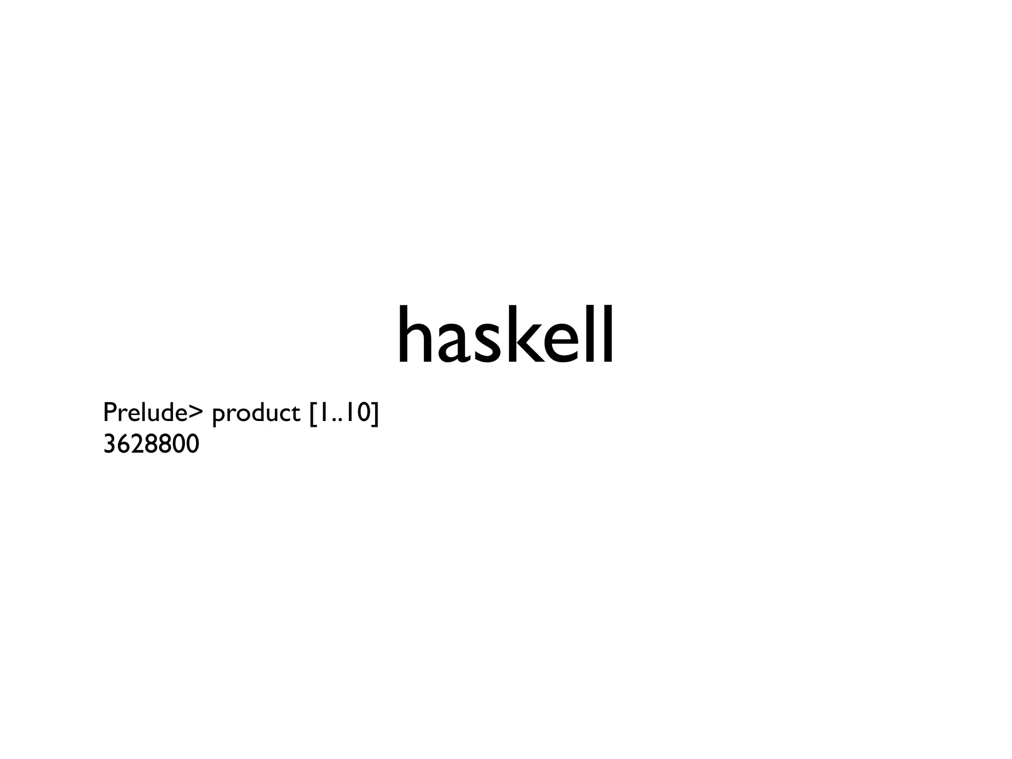haskell
Prelude> product [1..10]
3628800
 