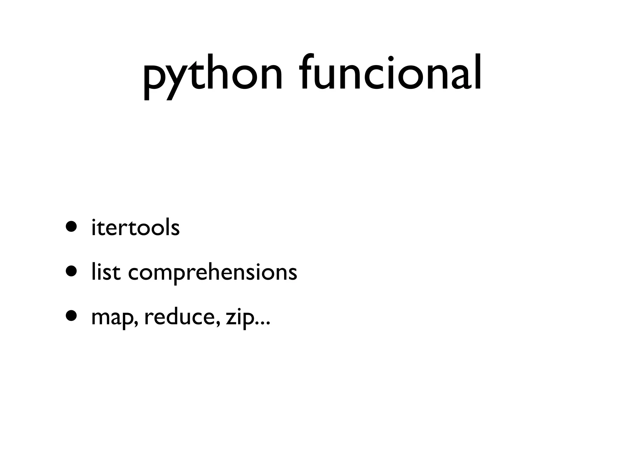 python funcional

• itertools
• list comprehensions
• map, reduce, zip...
 