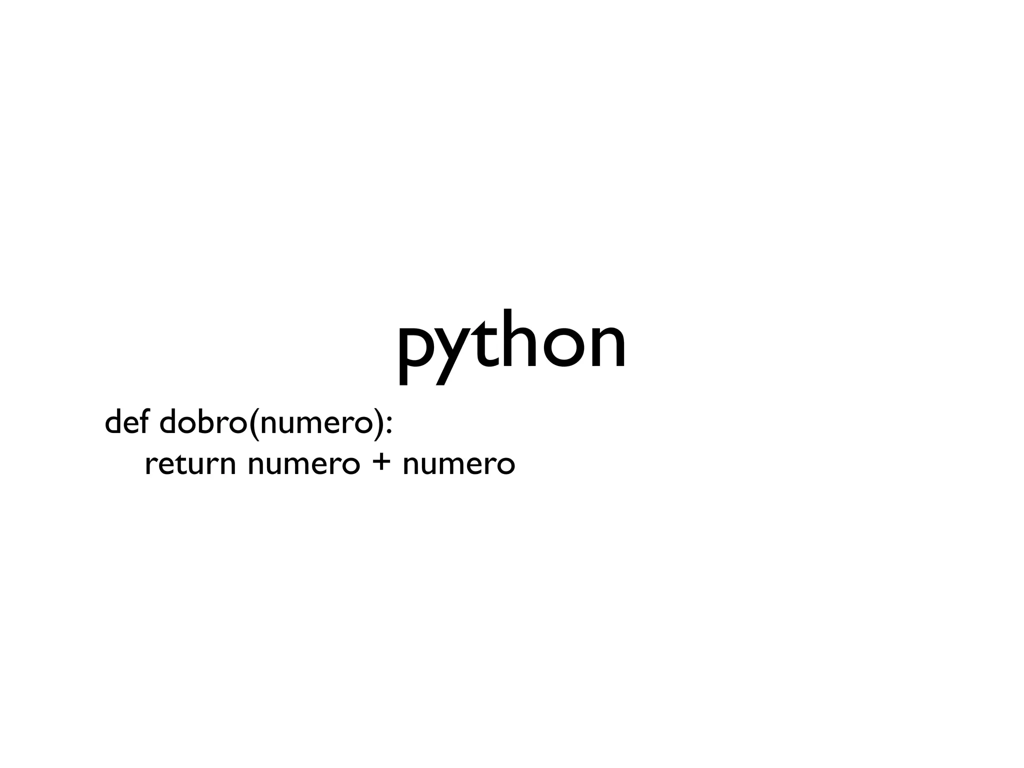 python
def dobro(numero):
  return numero + numero
 