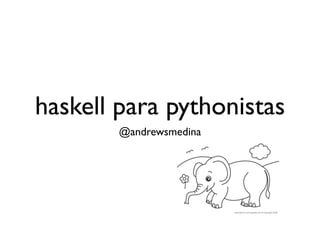 haskell para pythonistas
        @andrewsmedina
 