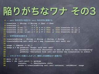 6 -- set1                    set2
 7   translate   :: String -> String ->   Char -> Char
 8   translate   []     _      c = c
 9   translate   (x:xs) []     c = if x   == c then ' ' else translate xs [] c
10   translate   (x:xs) [y]    c = if x   == c then y else translate xs [y] c
11   translate   (x:xs) (y:ys) c = if x   == c then y else translate xs ys c
12
13   --
14   translateString :: String -> String -> String -> String
15   translateString set1 set2 str = map (translate set1 set2) str
16
17   usage :: IOError -> IO ()
18   usage e = do putStrLn "Usage: ex14 set1 set2"
19                putStrLn "Translates characters in set1 on stdin to the corresponding"
20                putStrLn "characters from set2 and writes the translation to stdout."
21
22   --
23 main :: IO    ()
24 main = (do    [set1,set2] <- getArgs
25               contents    <- hGetContents stdin
26               putStr $ translateString set1 set2 contents) `catchError` usage
 