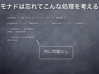 lookup :: Eq a => a -> [(a, b)] -> Maybe b

players = [(6, "Nakata"), (11, "Darvish"), (41, "Inaba")]

> lookup 11 players
Just "Darvish"

> lookup 212 players
Nothing
 