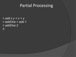 Partial Processing

> add x y = x + y
> addOne = add 1
> addOne 2
3
 