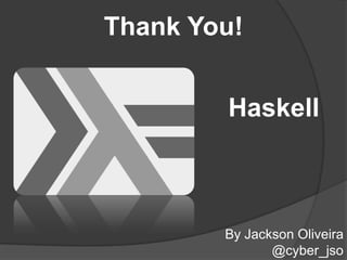 Thank You!


        Haskell



        By Jackson Oliveira
               @cyber_jso
 