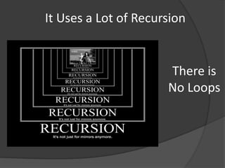 It Uses a Lot of Recursion


                      There is
                      No Loops
 