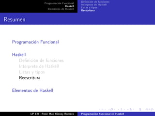Programación Funcional   Denición de funciones
                                    Haskell   Interprete de Haskell
                       Elementos de Haskell   Listas y tipos
                                              Reescritura


Resumen


  Programación Funcional



  Haskell
     Denición de funciones
     Interprete de Haskell
     Listas y tipos
     Reescritura



  Elementos de Haskell




            LP 12I - René Mac Kinney Romero   Programación Funcional en Haskell
 